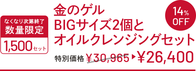 金のゲルBIGサイズ2個とオイルクレンジングセット 特別価格 ￥30,965→￥26,400 なくなり次第終了 数量限定 1500セット 14%OFF