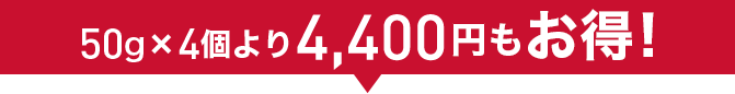 50g×4個より4,400円もお得!