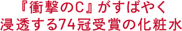 『衝撃のC』が すばやく浸透する 74冠受賞の化粧水
