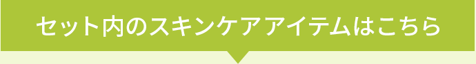 セット内のスキンケアアイテムはこちら