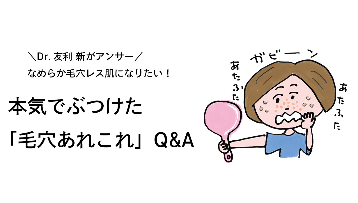 Dr.友利新がアンサー　なめらか毛穴レス肌になりたい！　本気でぶつけた「毛穴あれこれ」Q&A