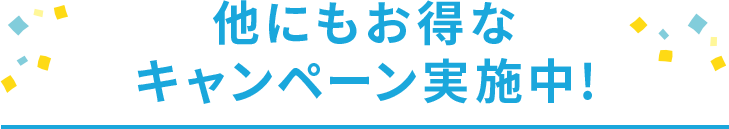 他にもお得なキャンペーン実施中！