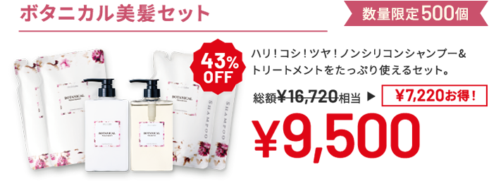 ボタニカル美髪セット ハリ!コシ!ツヤ!ノンシリコンシャンプー&トリートメントをたっぷり使えるセット。 数量限定500個 43%OFF 総額16,720円相当→9,500円(7,220円お得!)
