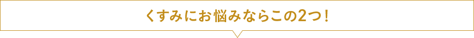 くすみにお悩みならこの2つ！