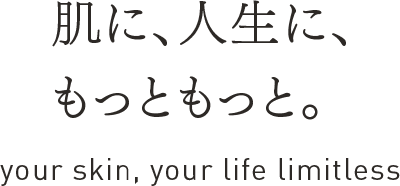 肌に、人生に、もっともっと。