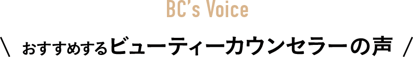 BC’s Voice おすすめするビューティーカウンセラーの声