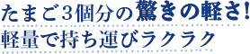たまご3個分の驚きの軽さ！軽量で持ち運びラクラク