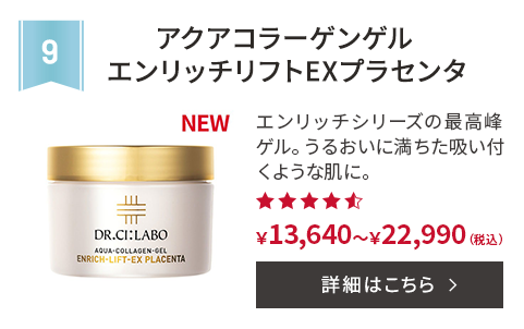 第9位 アクアコラーゲンゲルエンリッチリフトEXプラセンタ エンリッチシリーズの最高峰ゲル。うるおいに満ちた吸い付くような肌に。 ￥13,640～￥22,990(税込) 詳細はこちら
