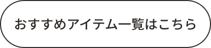 おすすめアイテム一覧はこちら