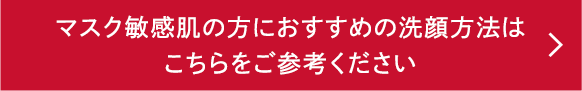 マスク敏感肌の方におすすめの洗顔方法はこちらをご参考ください