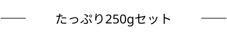たっぷり250gセット