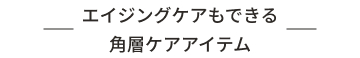 エイジングケアもできる角層ケアアイテム