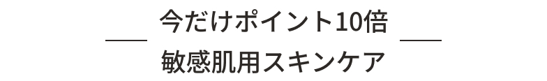 今だけポイント10倍 敏感肌用スキンケア