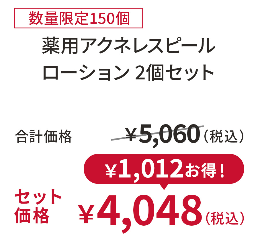 
20%OFF 数量限定150個
薬用アクネレスピールローション 2個セット
合計価格 ￥5,060（税込）
セット価格 ￥4,048（税込）
￥1,012お得！