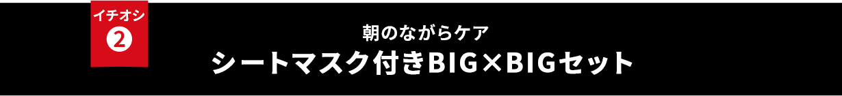 イチオシ② 朝のながらケア シートマスク付きBIG×BIGセット