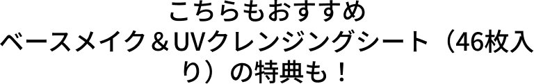 こちらもおすすめベースメイク&UV クレンジングシート(46枚入り)の特典も！