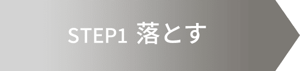 STEP1 落とす