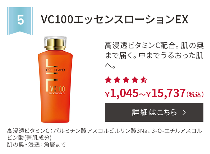 第5位 VC100エッセンスローションEX 高浸透ビタミンC配合。肌の奥まで届く。中までうるおった肌へ。 高浸透ビタミンC：パルミチン酸アスコルビルリン酸3Na、3-O-エチルアスコルビン酸(整肌成分) 肌の奥・浸透：角層まで ￥1,045～￥15,737(税込) 詳細はこちら