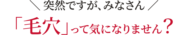 ＼ 突然ですが、みなさん ／「毛穴」って気になりません？
