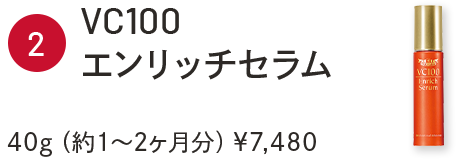 ②VC100エンリッチセラム　40g（約1～2ヶ月分）￥7,480
