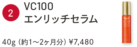 ②VC100エンリッチセラム　40g（約1～2ヶ月分）￥7,480