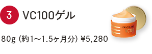 ③VC100ゲル　80g（約1～1.5ヶ月分）￥5,280