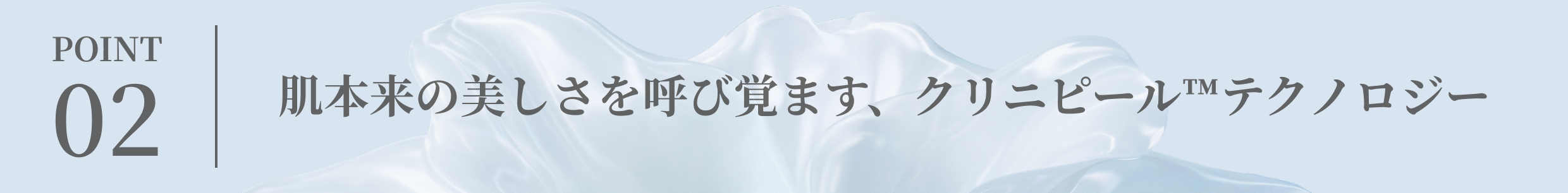 肌本来の美しさを呼び覚ます、クリニピール™テクノロジー