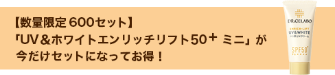 【数量限定 600セット】「UV&ホワイトエンリッチリフト50+ ミニ」が今だけセットになってお得!
