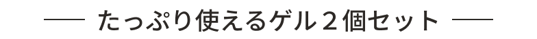たっぷり使えるゲル2個セット