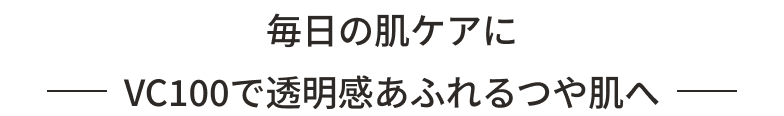 毎朝の肌ケアに VC100で透明感あふれるつや肌へ