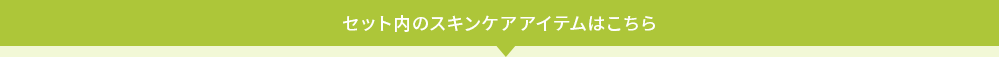 セット内のスキンケアアイテムはこちら