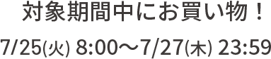 対象期間中にお買い物！7/25(火) 8:00～7/27(木) 23:59