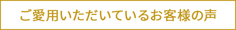 ご愛用いただいているお客様の声