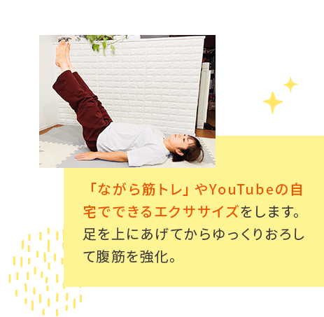 「ながら筋トレ」やYouTubeの自宅でできるエクササイズをします。⾜を上にあげてからゆっくりおろして腹筋を強化。