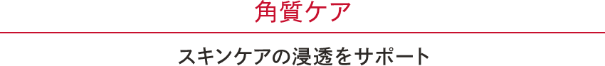 角質ケア　スキンケアの浸透をサポート