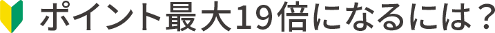 ポイント最大19倍になるには?