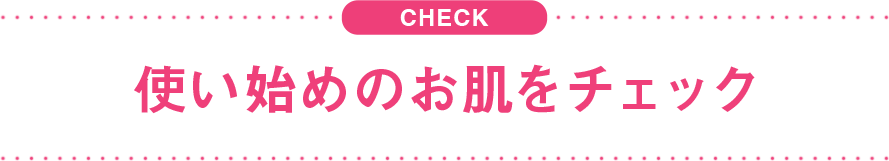 使い始めのお肌をチェック
