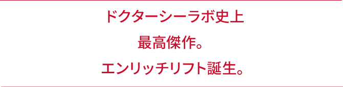 ドクターシーラボ史上最高傑作。エンリッチリフト誕生。