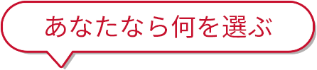 あなたなら何を選ぶ