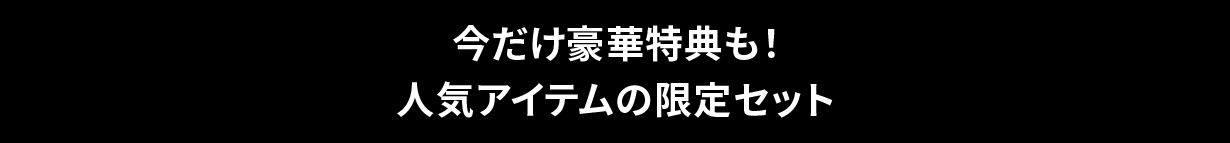 今だけ豪華特典も！人気アイテムの限定セット