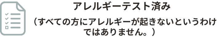 アレルギーテスト済み（すべての方にアレルギーが起きないというわけではありません。）