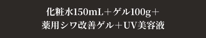 化粧水150mL＋ゲル100g＋薬用シワ改善ゲル＋UV美容液