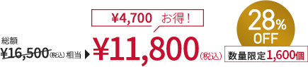総額￥16,500(税込)相当→￥11,800(税込) ￥4,700お得！ 28%OFF 数量限定1,600個