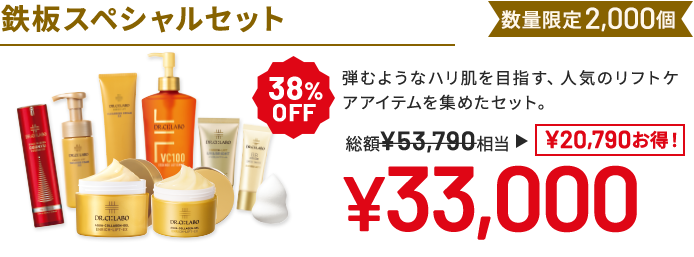 鉄板スペシャルセット 弾むようなハリ肌を目指す、人気のリフトケアアイテムを集めたセット。 数量限定2,000個 38%OFF 総額53,790円相当→33,000円(20,790円お得!)