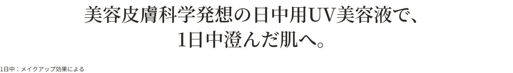 美容皮膚科学発想の日中用UV美容液で、1日中澄んだ肌へ。