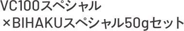 VC100スペシャル×BIHAKUスペシャル50gセット
