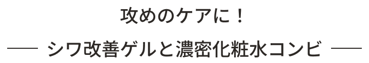 攻めのケアに！シワ改善ゲルと濃密化粧水コンビ