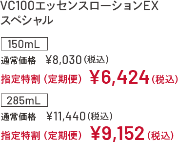 VC100エッセンスローションEX スペシャル 150mL 通常価格¥8,030(税込) 指定特割(定期便)¥6,424(税込) 285mL 通常価格¥11,440(税込) 指定特割(定期便)¥9,152(税込)