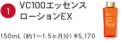 ①VC100エッセンスローションEX　150mL（約1～1.5ヶ月分）￥5,170