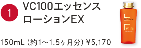 ①VC100エッセンスローションEX　150mL（約1～1.5ヶ月分）￥5,170